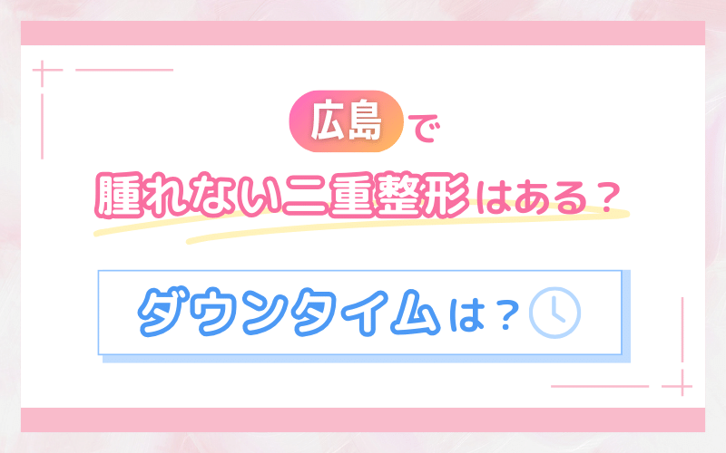 広島で腫れない二重整形ってある？ダウンタイムは？