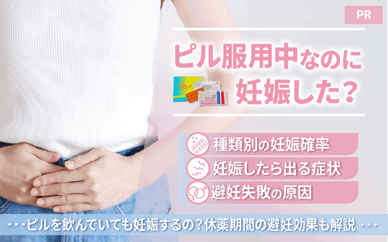 ピル服用中なのに妊娠した？種類別の妊娠確率・妊娠したら出る症状・避妊失敗の原因などを解説